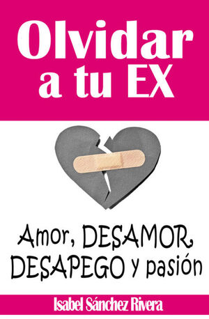 OLVIDAR A TU EX. AMOR, DESAMOR, DESAPEGO Y PASIÓN