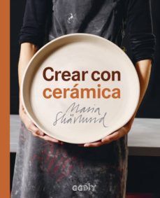 CREAR CON CERÁMICA : PRINCIPIOS BÁSICOS, TÉCNICAS, PROYECTOS E INSPIRACIÓN