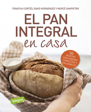 EL PAN INTEGRAL EN CASA - 50 RECETAS CON HARINAS C