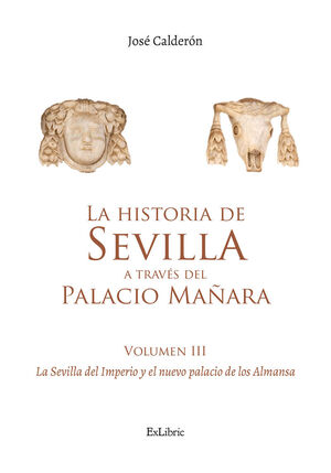 LA HISTORIA DE SEVILLA A TRAVÉS DEL PALACIO MAÑARA (VOLUMEN III). LA SEVILLA DEL